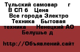 Тульский самовар 1985г. В СП-б › Цена ­ 2 000 - Все города Электро-Техника » Бытовая техника   . Ненецкий АО,Белушье д.